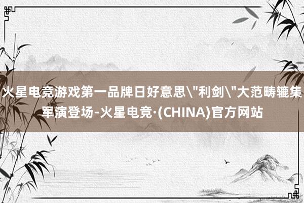 火星电竞游戏第一品牌日好意思＂利剑＂大范畴辘集军演登场-火星