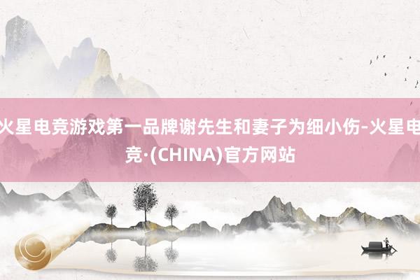 火星电竞游戏第一品牌谢先生和妻子为细小伤-火星电竞·(CHI