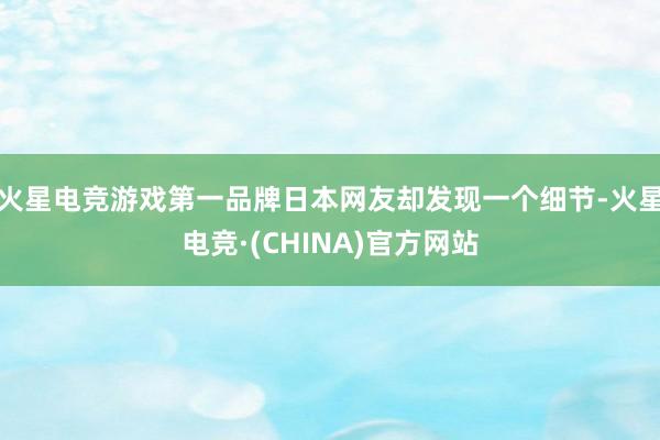 火星电竞游戏第一品牌日本网友却发现一个细节-火星电竞·(CH
