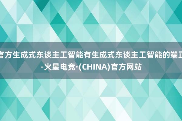 官方生成式东谈主工智能有生成式东谈主工智能的端正-火星电竞·